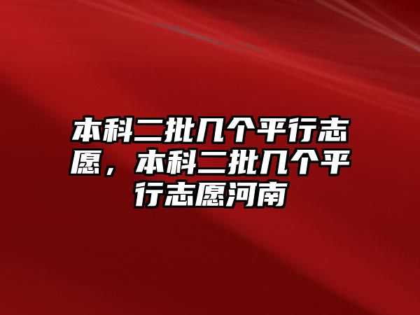 本科二批幾個(gè)平行志愿，本科二批幾個(gè)平行志愿河南