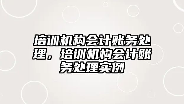 培訓機構會計賬務處理，培訓機構會計賬務處理實例