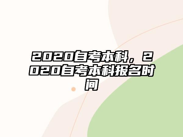 2020自考本科，2020自考本科報(bào)名時(shí)間