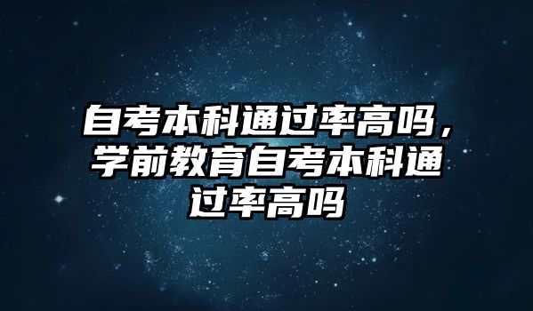 自考本科通過(guò)率高嗎，學(xué)前教育自考本科通過(guò)率高嗎