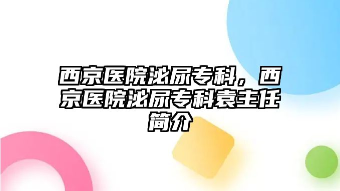 西京醫(yī)院泌尿?qū)？疲骶┽t(yī)院泌尿?qū)？圃魅魏喗? class=