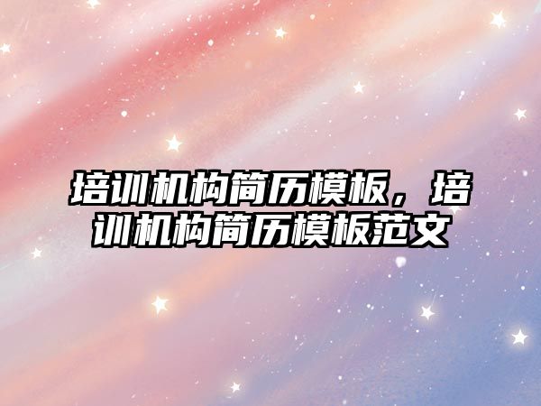 培訓機構簡歷模板，培訓機構簡歷模板范文