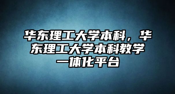 華東理工大學本科，華東理工大學本科教學一體化平臺