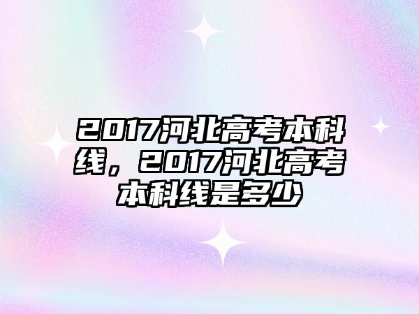 2017河北高考本科線，2017河北高考本科線是多少