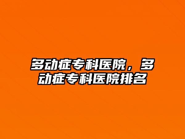 多動癥專科醫(yī)院，多動癥專科醫(yī)院排名