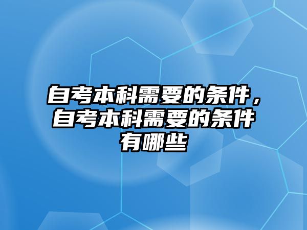 自考本科需要的條件，自考本科需要的條件有哪些