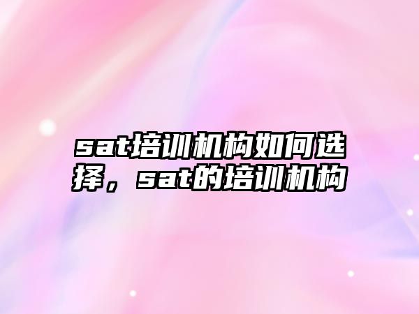 sat培訓機構如何選擇，sat的培訓機構