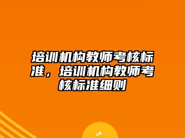 培訓機構(gòu)教師考核標準，培訓機構(gòu)教師考核標準細則