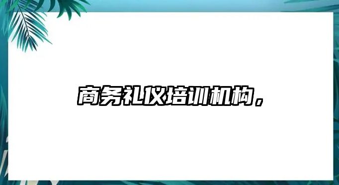 商務(wù)禮儀培訓機構(gòu)，