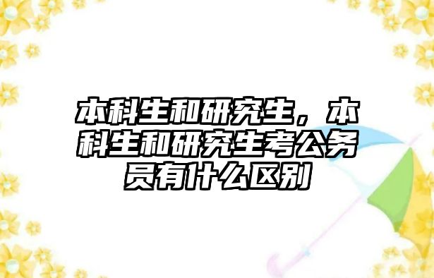 本科生和研究生，本科生和研究生考公務(wù)員有什么區(qū)別