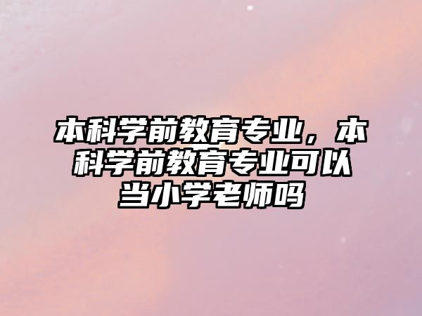 本科學(xué)前教育專業(yè)，本科學(xué)前教育專業(yè)可以當(dāng)小學(xué)老師嗎