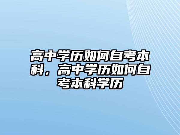 高中學歷如何自考本科，高中學歷如何自考本科學歷