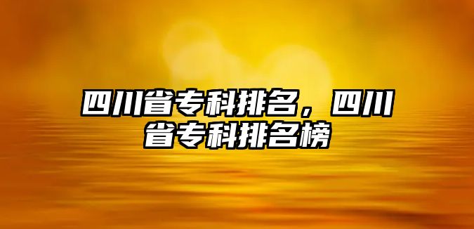 四川省專科排名，四川省專科排名榜