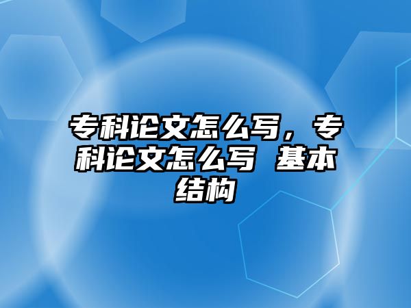 專科論文怎么寫(xiě)，專科論文怎么寫(xiě) 基本結(jié)構(gòu)