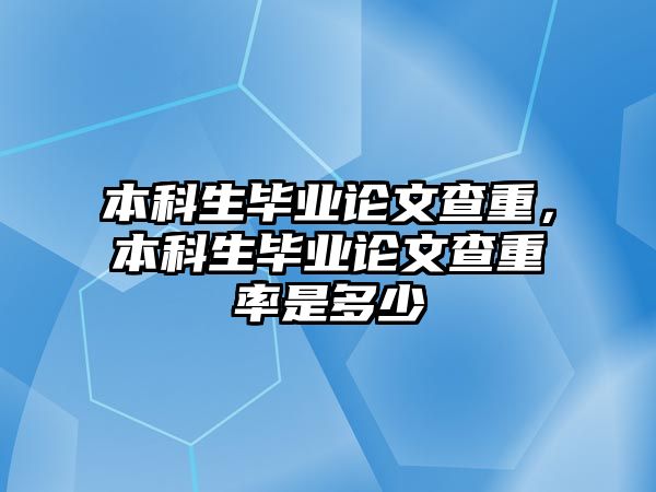 本科生畢業(yè)論文查重，本科生畢業(yè)論文查重率是多少