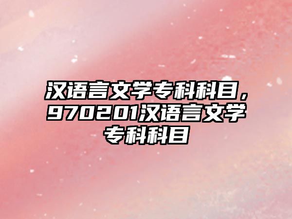 漢語言文學(xué)專科科目，970201漢語言文學(xué)專科科目