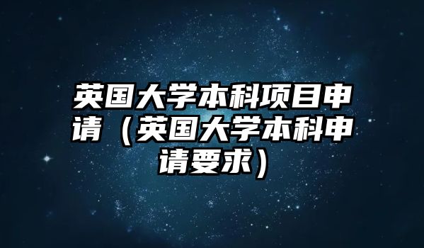 英國(guó)大學(xué)本科項(xiàng)目申請(qǐng)（英國(guó)大學(xué)本科申請(qǐng)要求）