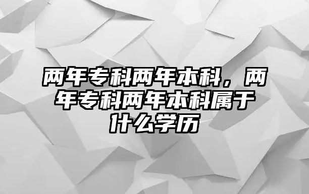 兩年專科兩年本科，兩年專科兩年本科屬于什么學(xué)歷