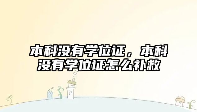 本科沒有學(xué)位證，本科沒有學(xué)位證怎么補(bǔ)救