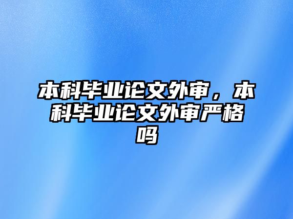 本科畢業(yè)論文外審，本科畢業(yè)論文外審嚴格嗎