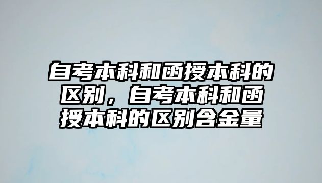 自考本科和函授本科的區(qū)別，自考本科和函授本科的區(qū)別含金量