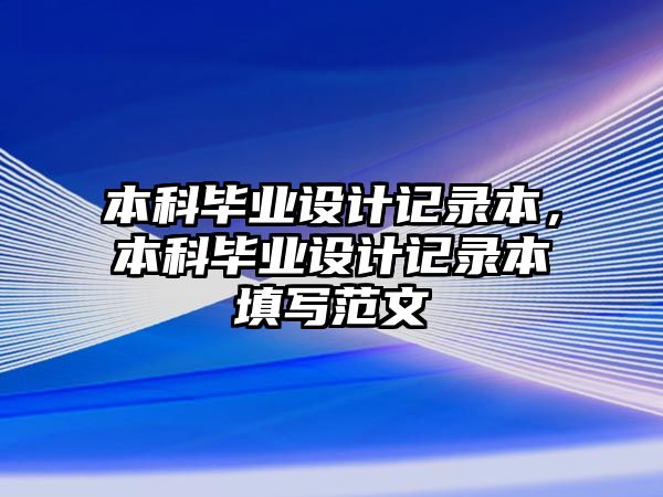 本科畢業(yè)設(shè)計(jì)記錄本，本科畢業(yè)設(shè)計(jì)記錄本填寫(xiě)范文