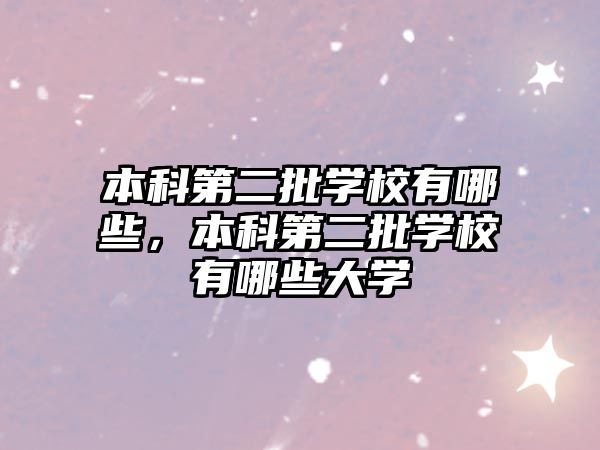 本科第二批學(xué)校有哪些，本科第二批學(xué)校有哪些大學(xué)