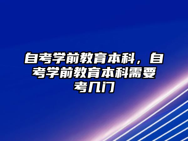 自考學(xué)前教育本科，自考學(xué)前教育本科需要考幾門