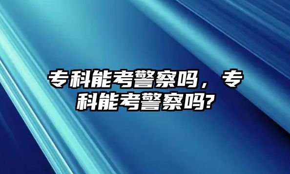 專科能考警察嗎，專科能考警察嗎?