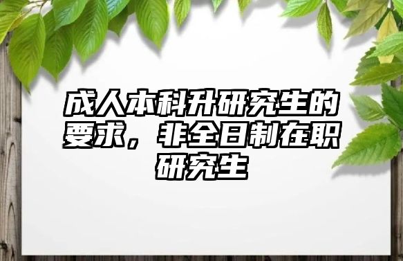 成人本科升研究生的要求，非全日制在職研究生