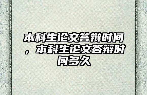 本科生論文答辯時間，本科生論文答辯時間多久