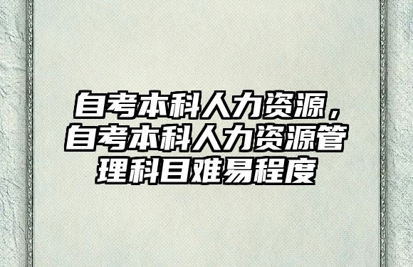 自考本科人力資源，自考本科人力資源管理科目難易程度