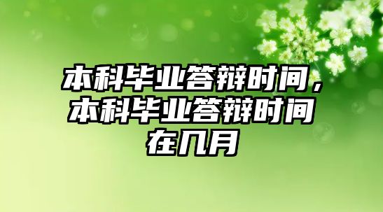 本科畢業(yè)答辯時間，本科畢業(yè)答辯時間在幾月