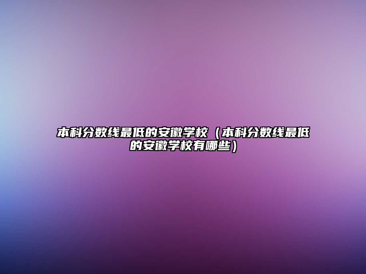 本科分?jǐn)?shù)線(xiàn)最低的安徽學(xué)校（本科分?jǐn)?shù)線(xiàn)最低的安徽學(xué)校有哪些）