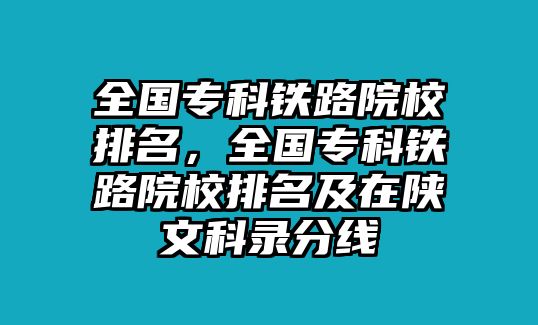 全國(guó)專(zhuān)科鐵路院校排名，全國(guó)專(zhuān)科鐵路院校排名及在陜文科錄分線(xiàn)