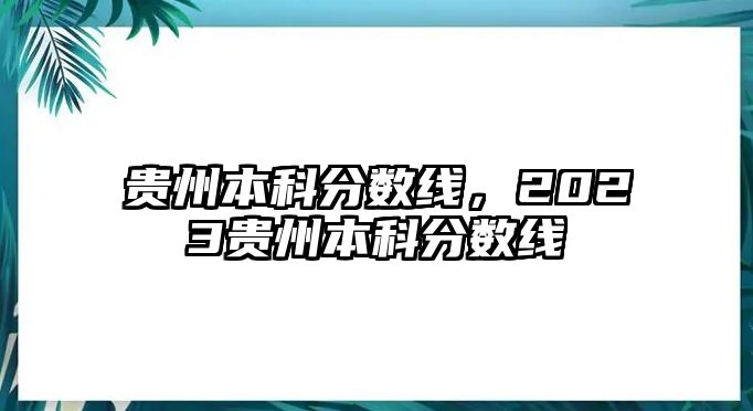 貴州本科分?jǐn)?shù)線，2023貴州本科分?jǐn)?shù)線