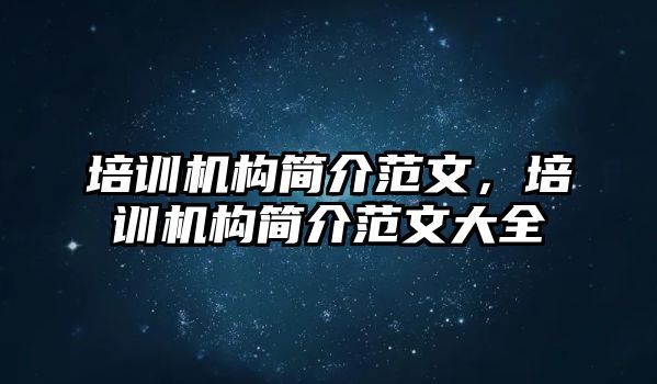 培訓機構簡介范文，培訓機構簡介范文大全