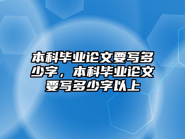 本科畢業(yè)論文要寫多少字，本科畢業(yè)論文要寫多少字以上