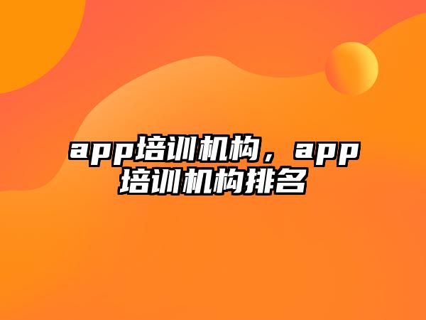 app培訓機構(gòu)，app培訓機構(gòu)排名