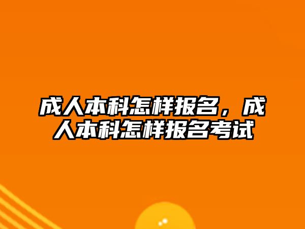 成人本科怎樣報(bào)名，成人本科怎樣報(bào)名考試