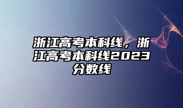 浙江高考本科線，浙江高考本科線2023分數(shù)線