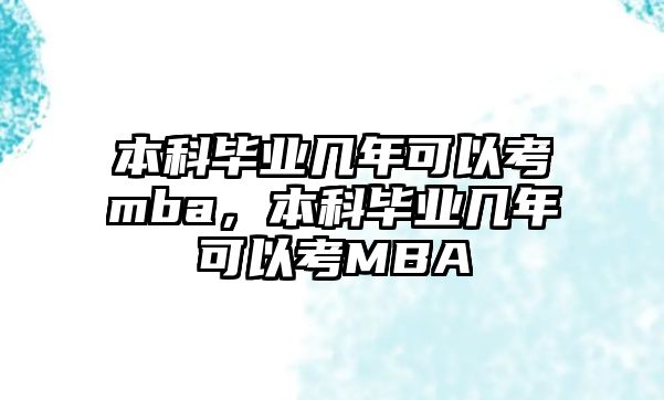 本科畢業(yè)幾年可以考mba，本科畢業(yè)幾年可以考MBA