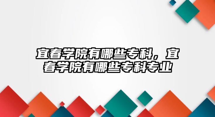 宜春學院有哪些專科，宜春學院有哪些專科專業(yè)