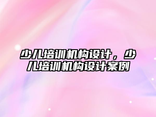 少兒培訓機構設計，少兒培訓機構設計案例