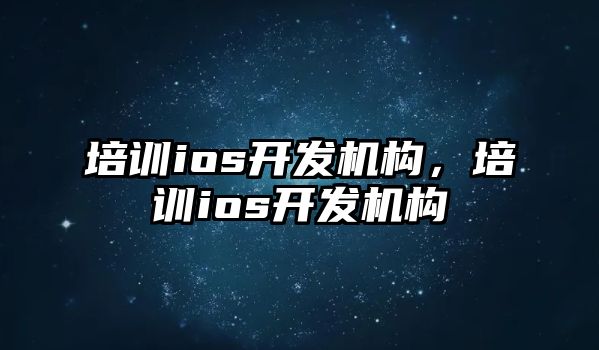 培訓ios開發(fā)機構，培訓ios開發(fā)機構