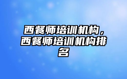 西餐師培訓(xùn)機構(gòu)，西餐師培訓(xùn)機構(gòu)排名