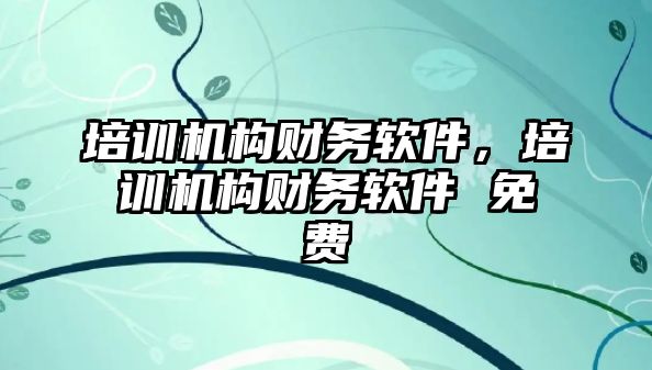 培訓機構財務軟件，培訓機構財務軟件 免費