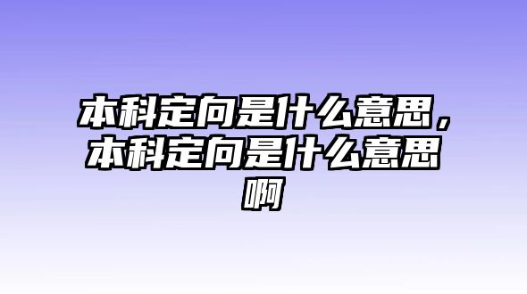 本科定向是什么意思，本科定向是什么意思啊