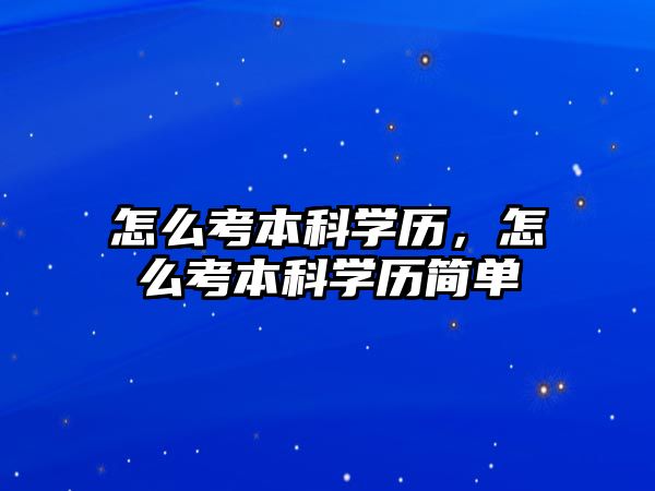 怎么考本科學(xué)歷，怎么考本科學(xué)歷簡單