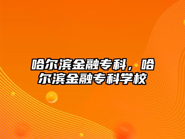 哈爾濱金融專科，哈爾濱金融專科學(xué)校